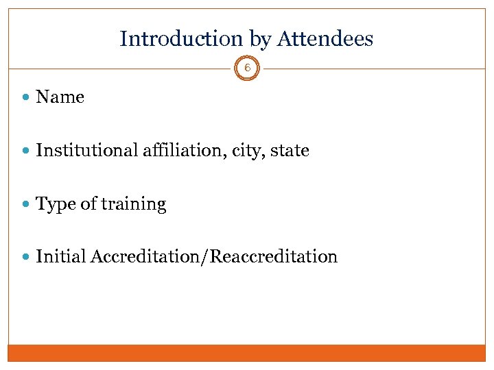 Introduction by Attendees 6 Name Institutional affiliation, city, state Type of training Initial Accreditation/Reaccreditation