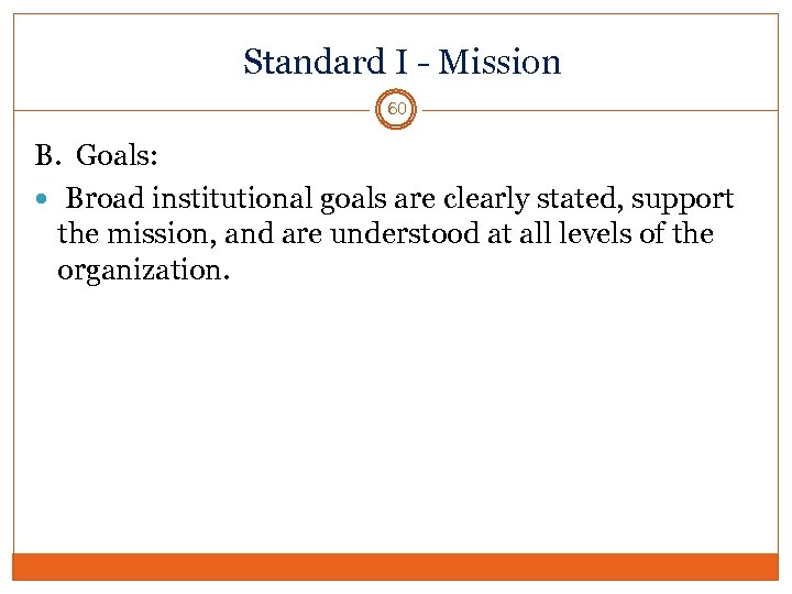 Standard I - Mission 60 B. Goals: Broad institutional goals are clearly stated, support