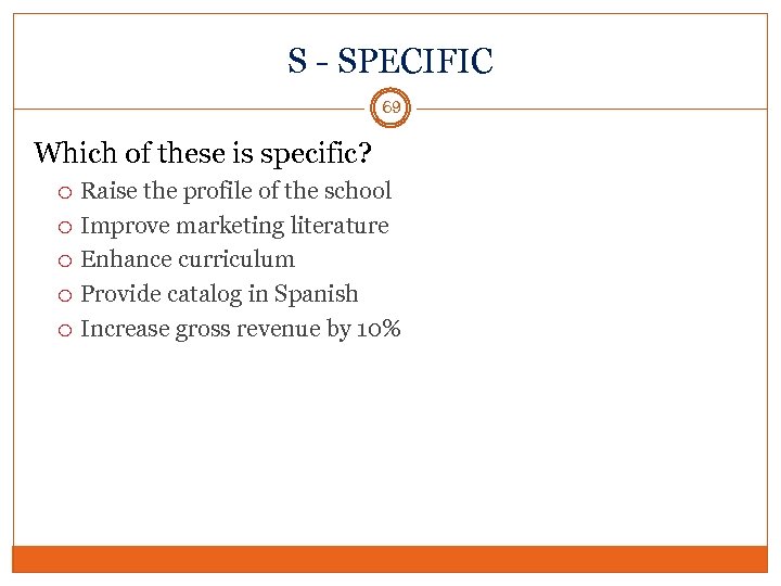 S - SPECIFIC 69 Which of these is specific? Raise the profile of the