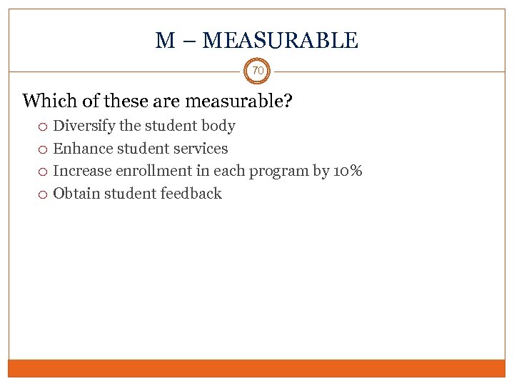 M – MEASURABLE 70 Which of these are measurable? Diversify the student body Enhance