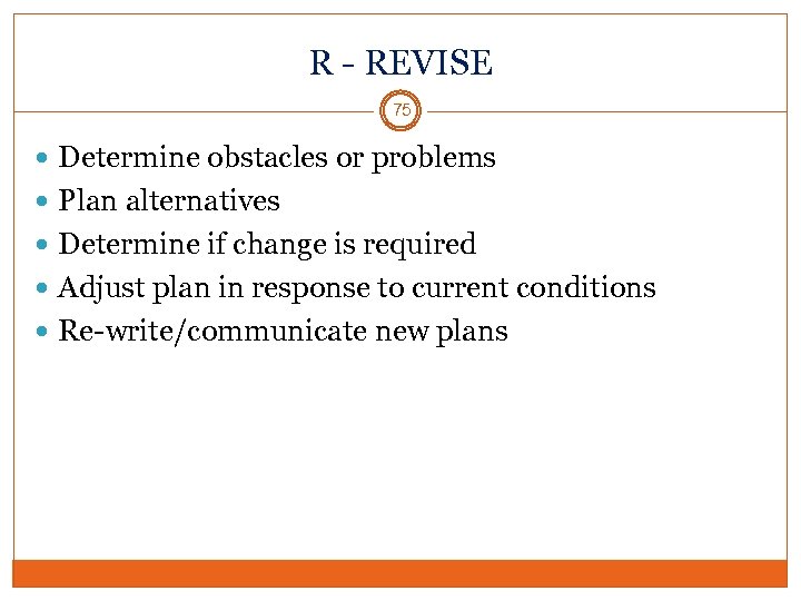 R - REVISE 75 Determine obstacles or problems Plan alternatives Determine if change is