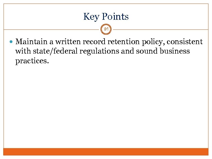 Key Points 91 Maintain a written record retention policy, consistent with state/federal regulations and