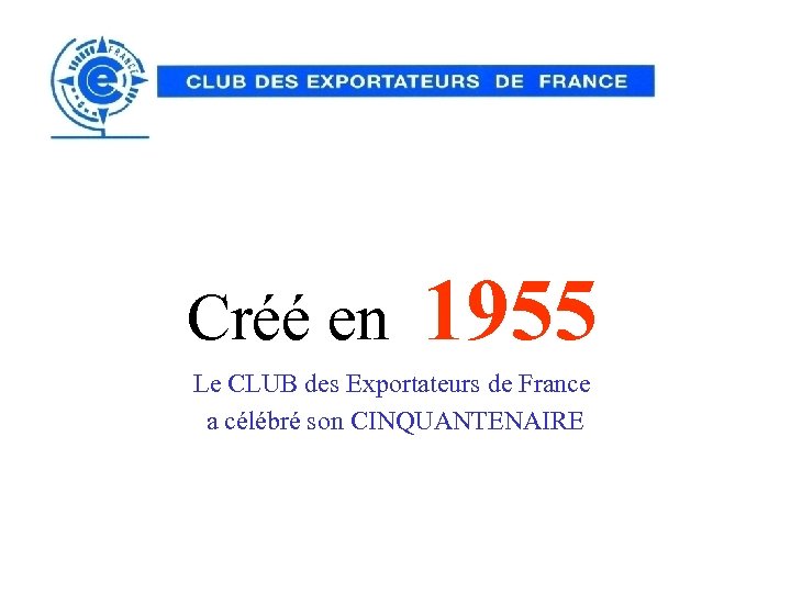 Créé en 1955 Le CLUB des Exportateurs de France a célébré son CINQUANTENAIRE 