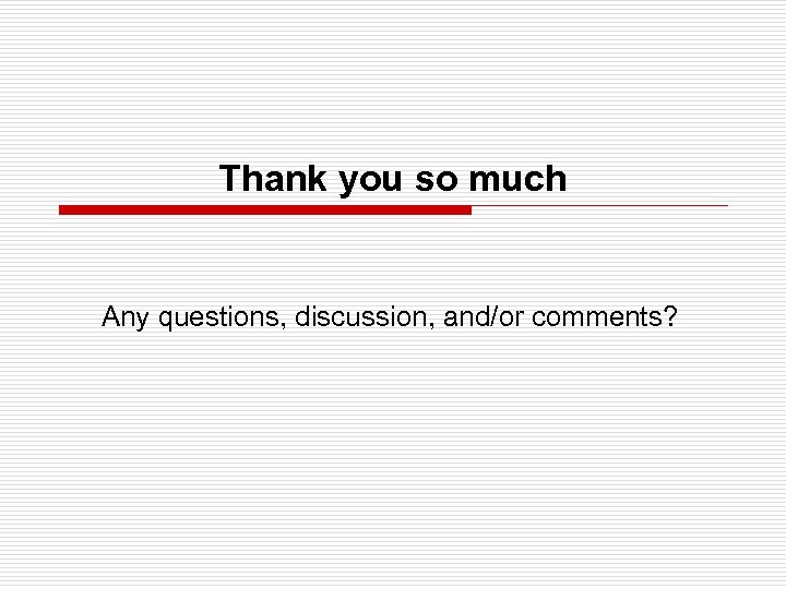 Thank you so much Any questions, discussion, and/or comments? 