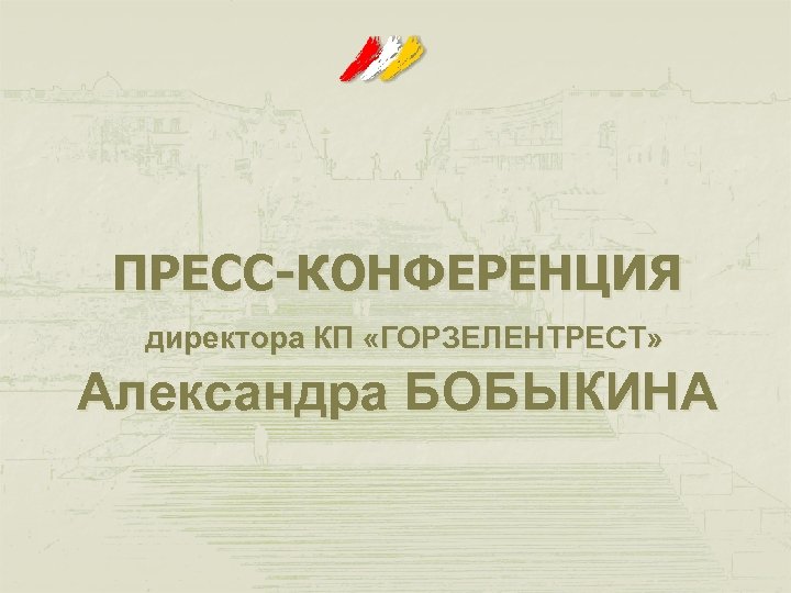 ПРЕСС-КОНФЕРЕНЦИЯ директора КП «ГОРЗЕЛЕНТРЕСТ» Александра БОБЫКИНА 