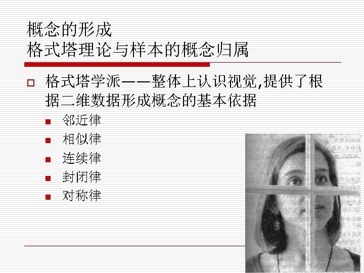 概念的形成 格式塔理论与样本的概念归属 o 格式塔学派——整体上认识视觉, 提供了根 据二维数据形成概念的基本依据 n n n 邻近律 相似律 连续律 封闭律 对称律
