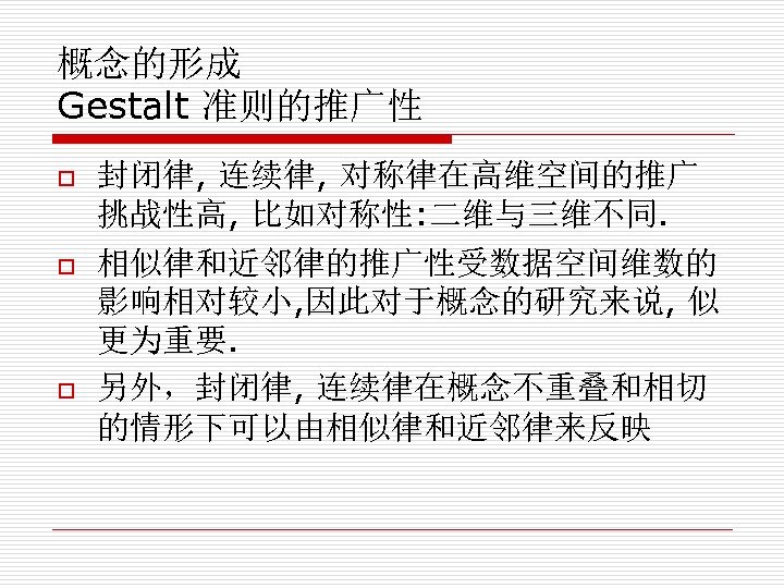 概念的形成 Gestalt 准则的推广性 o o o 封闭律, 连续律, 对称律在高维空间的推广 挑战性高, 比如对称性: 二维与三维不同. 相似律和近邻律的推广性受数据空间维数的 影响相对较小,