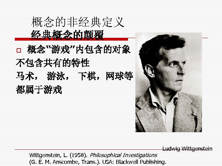 概念的非经典定义 经典概念的颠覆 概念“游戏”内包含的对象 不包含共有的特性 马术， 游泳， 下棋，网球等 都属于游戏 o Ludwig Wittgenstein, L. (1958). Philosophical