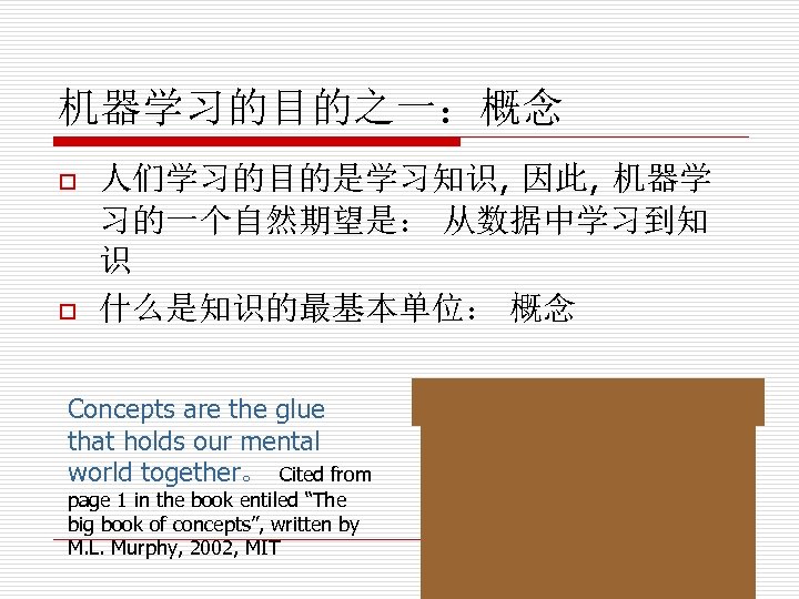 机器学习的目的之一：概念 o o 人们学习的目的是学习知识, 因此, 机器学 习的一个自然期望是： 从数据中学习到知 识 什么是知识的最基本单位： 概念 Concepts are the