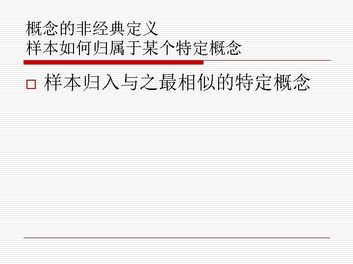 概念的非经典定义 样本如何归属于某个特定概念 o 样本归入与之最相似的特定概念 