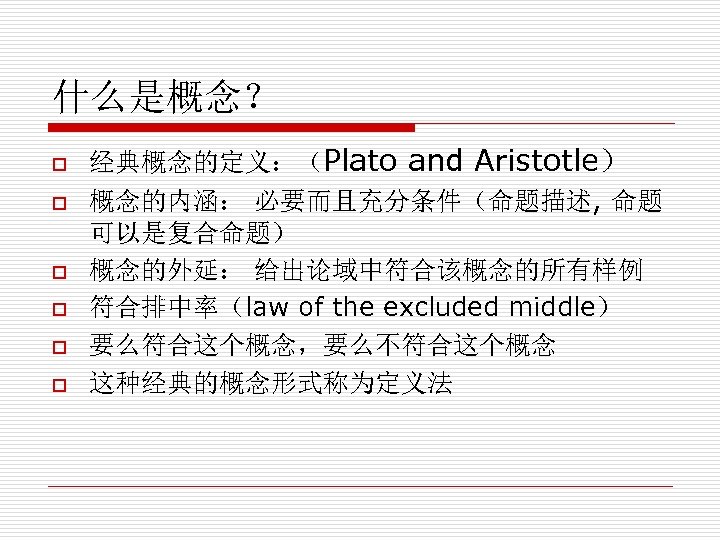 什么是概念？ o o o 经典概念的定义：（Plato and Aristotle） 概念的内涵： 必要而且充分条件（命题描述, 命题 可以是复合命题） 概念的外延： 给出论域中符合该概念的所有样例 符合排中率（law