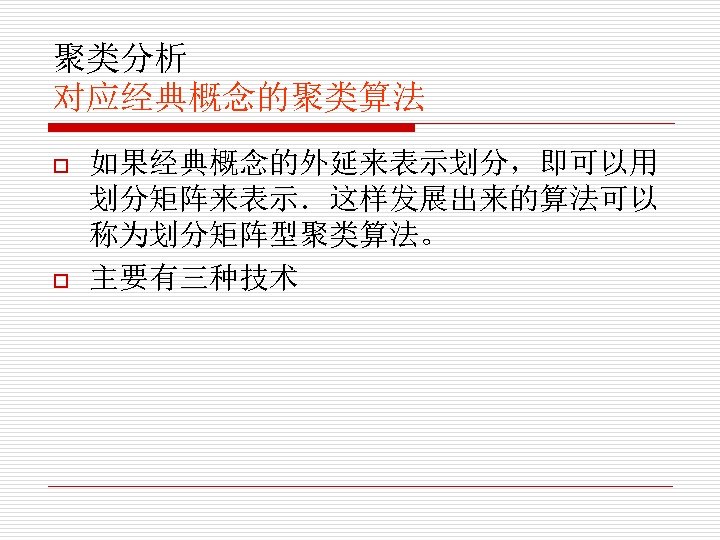 聚类分析 对应经典概念的聚类算法 o o 如果经典概念的外延来表示划分，即可以用 划分矩阵来表示．这样发展出来的算法可以 称为划分矩阵型聚类算法。 主要有三种技术 