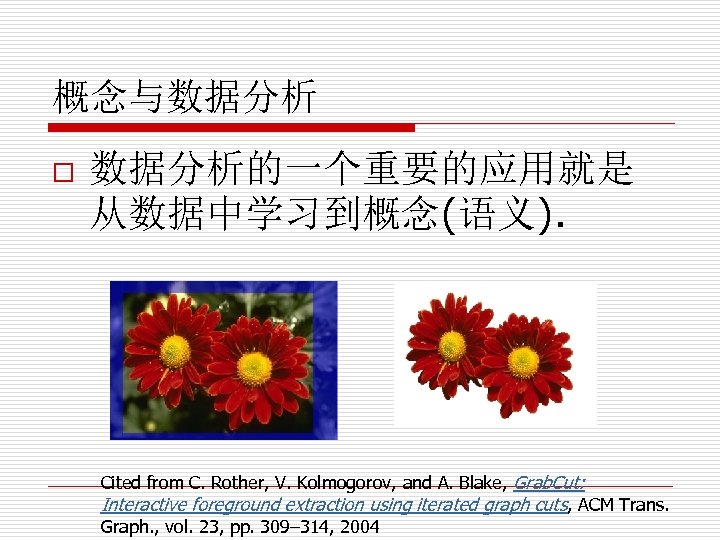 概念与数据分析 o 数据分析的一个重要的应用就是 从数据中学习到概念(语义). Cited from C. Rother, V. Kolmogorov, and A. Blake, Grab.