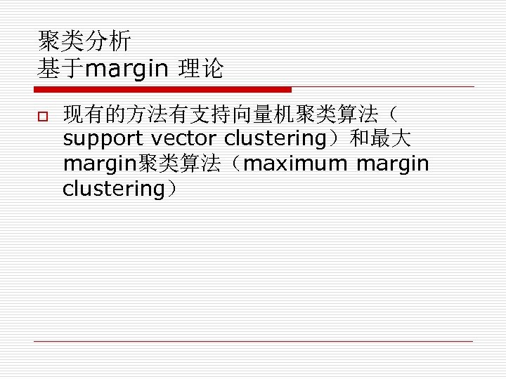 聚类分析 基于margin 理论 o 现有的方法有支持向量机聚类算法（ support vector clustering）和最大 margin聚类算法（maximum margin clustering） 