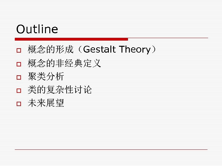 Outline o o o 概念的形成（Gestalt Theory） 概念的非经典定义 聚类分析 类的复杂性讨论 未来展望 