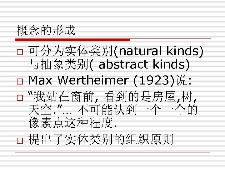 概念的形成 o o 可分为实体类别(natural kinds) 与抽象类别( abstract kinds) Max Wertheimer (1923)说: “我站在窗前, 看到的是房屋, 树,
