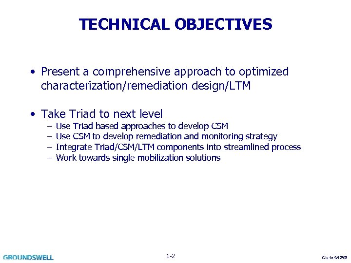 TECHNICAL OBJECTIVES • Present a comprehensive approach to optimized characterization/remediation design/LTM • Take Triad