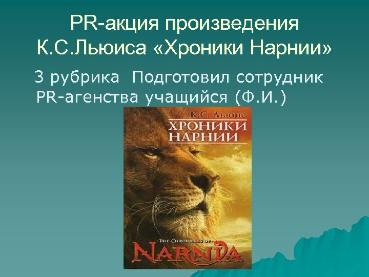 PR-акция произведения К. С. Льюиса «Хроники Нарнии» 3 рубрика Подготовил сотрудник PR-агенства учащийся (Ф.
