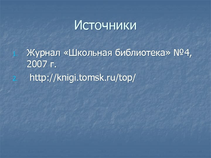 Источники 1. 2. Журнал «Школьная библиотека» № 4, 2007 г. http: //knigi. tomsk. ru/top/
