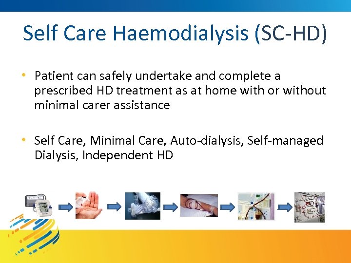 Self Care Haemodialysis (SC-HD) • Patient can safely undertake and complete a prescribed HD