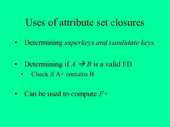 Uses of attribute set closures • Determining superkeys and candidate keys • Determining if