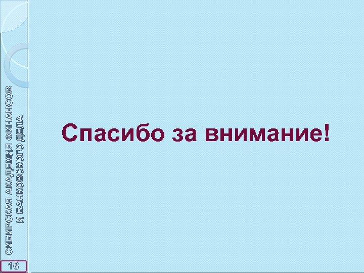 16 СИБИРСКАЯ АКАДЕМИЯ ФИНАНСОВ И БАНКОВСКОГО ДЕЛА Спасибо за внимание! 
