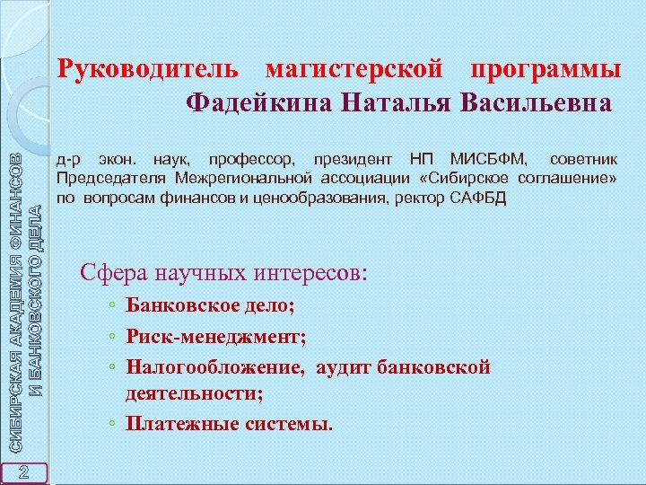 СИБИРСКАЯ АКАДЕМИЯ ФИНАНСОВ И БАНКОВСКОГО ДЕЛА Руководитель магистерской программы Фадейкина Наталья Васильевна 2 д-р