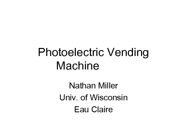 Photoelectric Vending Machine Nathan Miller Univ. of Wisconsin Eau Claire 