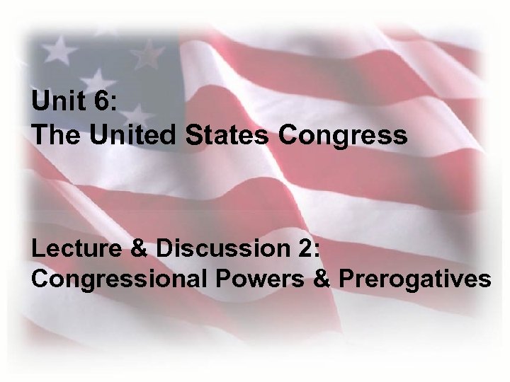 Unit 6: The United States Congress Lecture & Discussion 2: Congressional Powers & Prerogatives