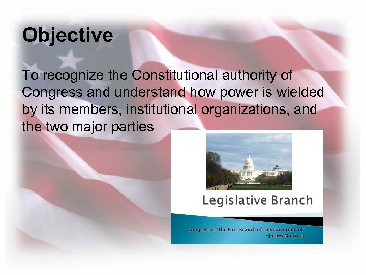 Objective To recognize the Constitutional authority of Congress and understand how power is wielded