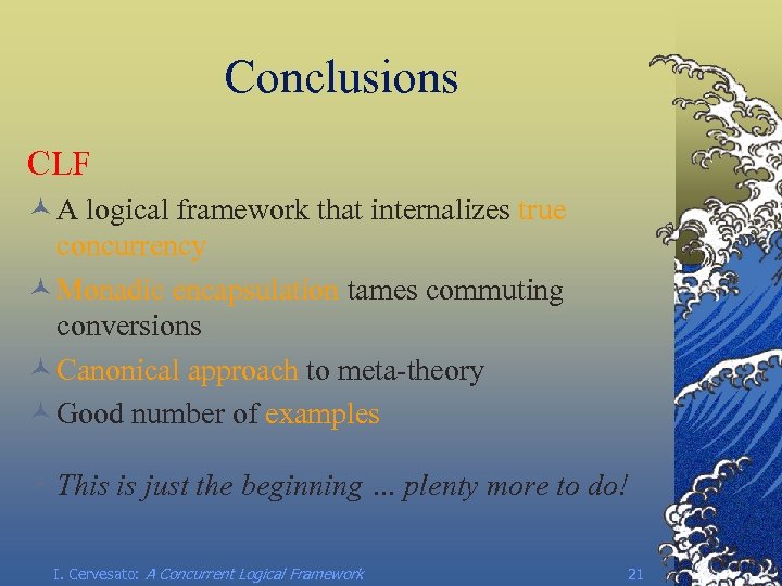 Conclusions CLF © A logical framework that internalizes true concurrency © Monadic encapsulation tames