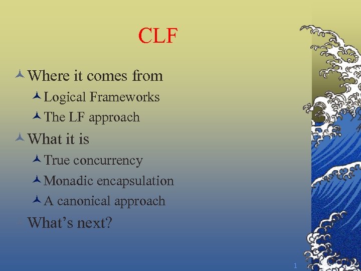 CLF ©Where it comes from ©Logical Frameworks ©The LF approach ©What it is ©True