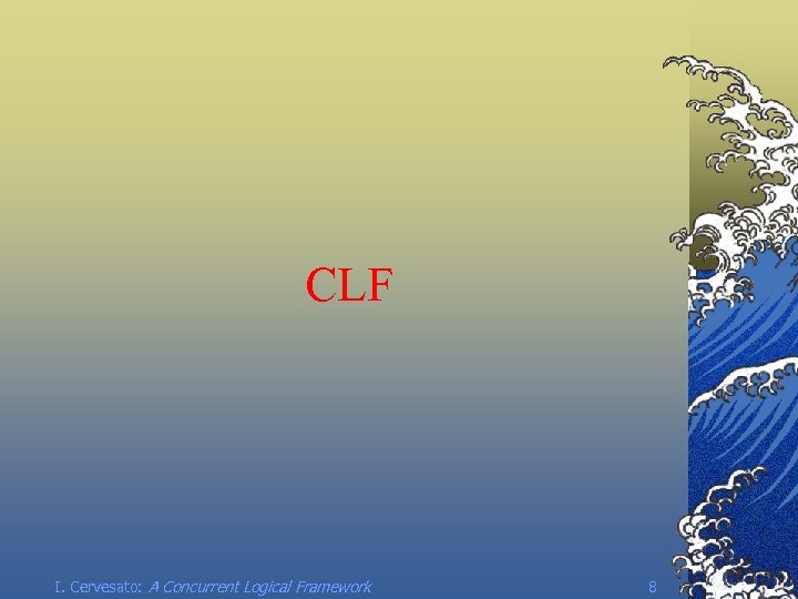 CLF I. Cervesato: A Concurrent Logical Framework 8 