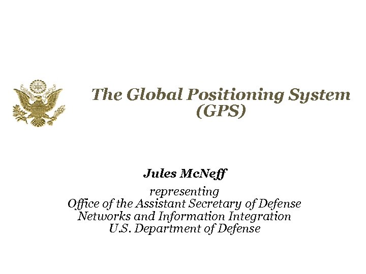 The Global Positioning System (GPS) Jules Mc. Neff representing Office of the Assistant Secretary