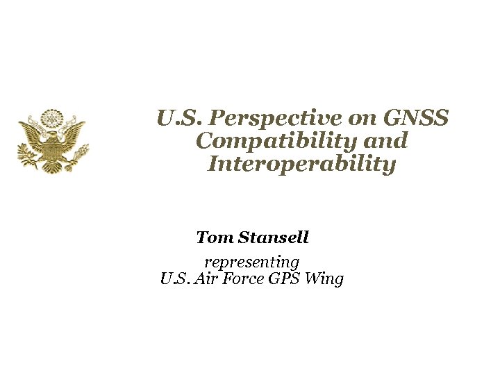 U. S. Perspective on GNSS Compatibility and Interoperability Tom Stansell representing U. S. Air