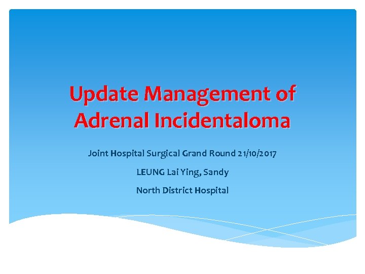 Update Management of Adrenal Incidentaloma Joint Hospital Surgical Grand Round 21/10/2017 LEUNG Lai Ying,