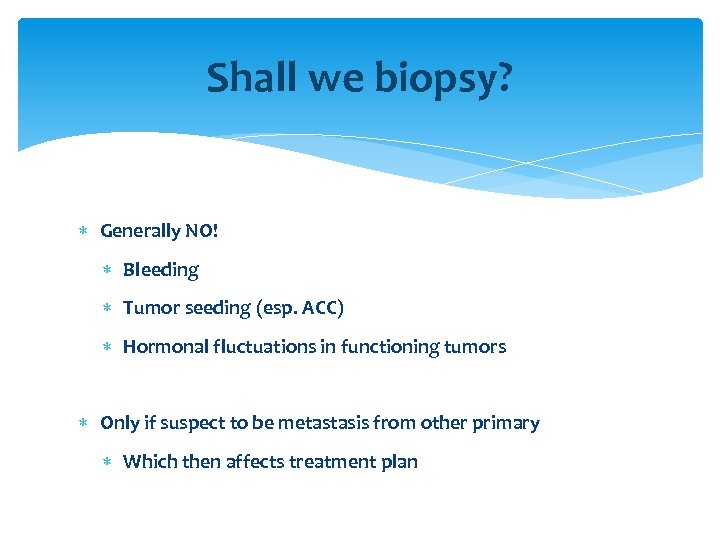 Shall we biopsy? Generally NO! Bleeding Tumor seeding (esp. ACC) Hormonal fluctuations in functioning