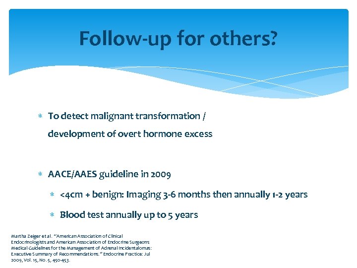 Follow-up for others? To detect malignant transformation / development of overt hormone excess AACE/AAES