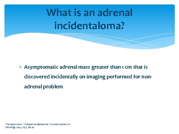 What is an adrenal incidentaloma? Asymptomatic adrenal mass greater than 1 cm that is