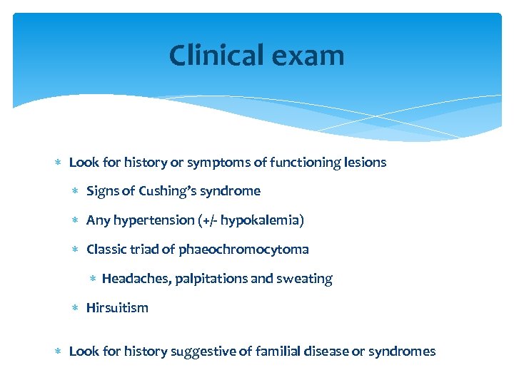 Clinical exam Look for history or symptoms of functioning lesions Signs of Cushing’s syndrome