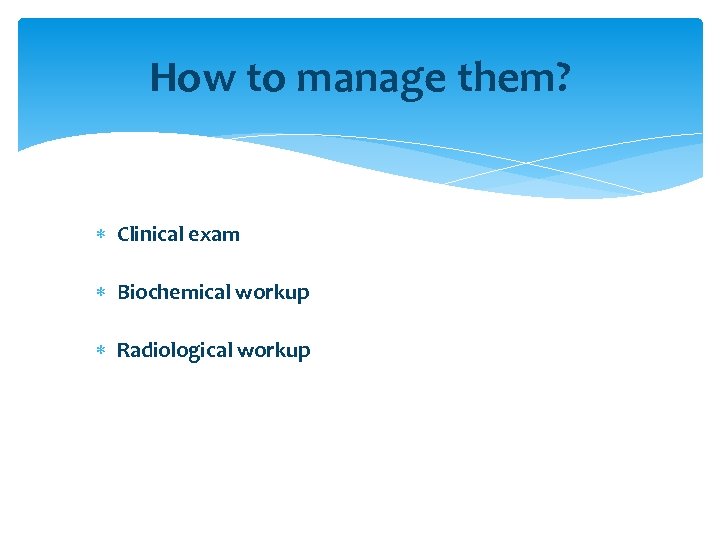 How to manage them? Clinical exam Biochemical workup Radiological workup 