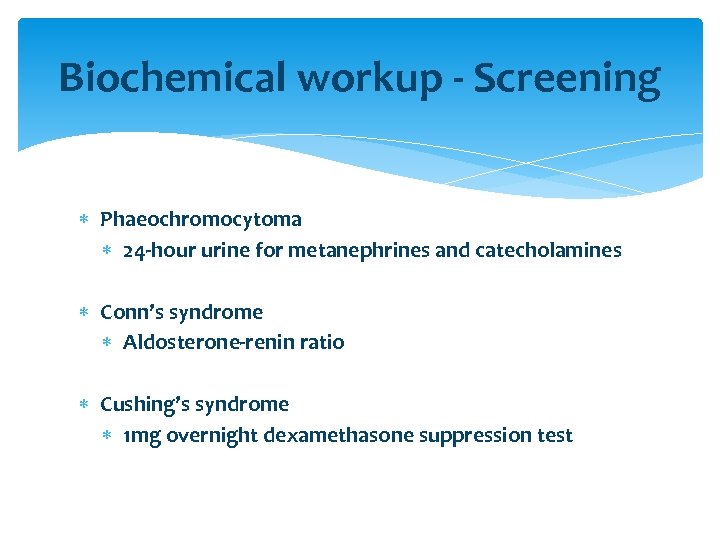 Biochemical workup - Screening Phaeochromocytoma 24 -hour urine for metanephrines and catecholamines Conn’s syndrome