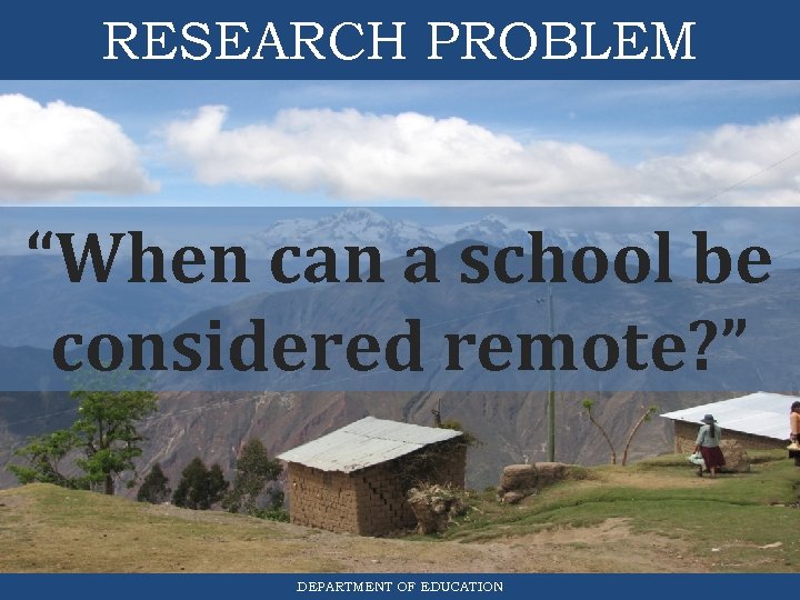 RESEARCH PROBLEM “When can a school be considered remote? ” DEPARTMENT OF EDUCATION 