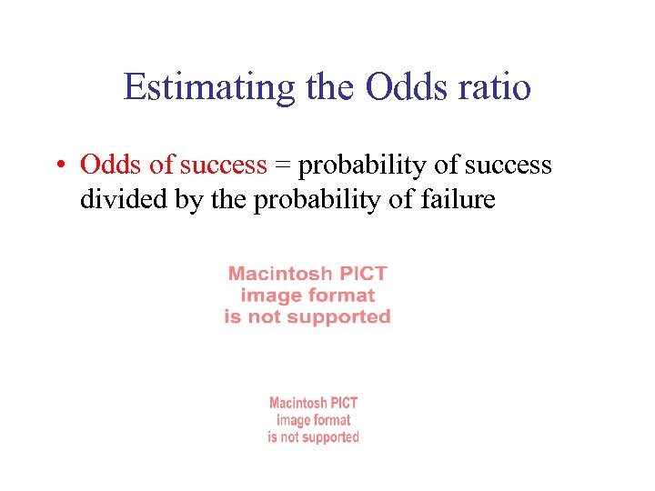 Estimating the Odds ratio • Odds of success = probability of success divided by