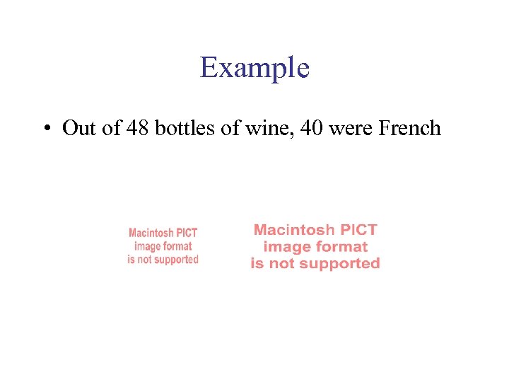 Example • Out of 48 bottles of wine, 40 were French 