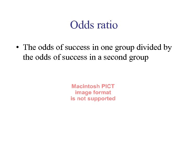 Odds ratio • The odds of success in one group divided by the odds