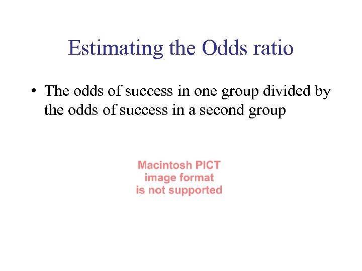 Estimating the Odds ratio • The odds of success in one group divided by