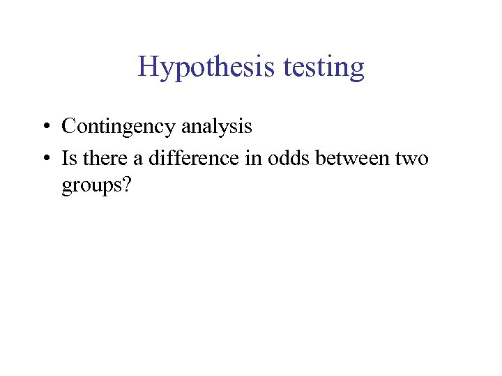 Hypothesis testing • Contingency analysis • Is there a difference in odds between two