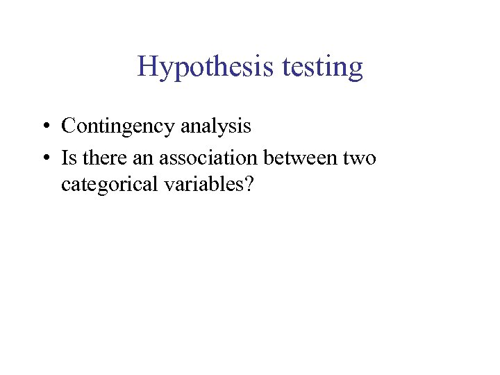 Hypothesis testing • Contingency analysis • Is there an association between two categorical variables?