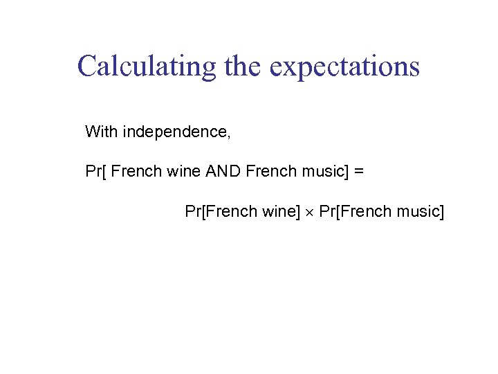 Calculating the expectations With independence, Pr[ French wine AND French music] = Pr[French wine]